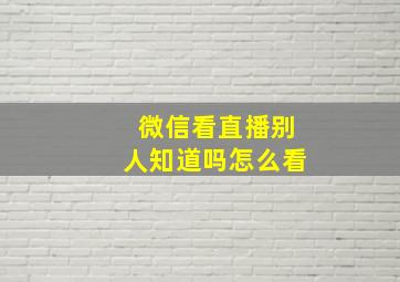 微信看直播别人知道吗怎么看