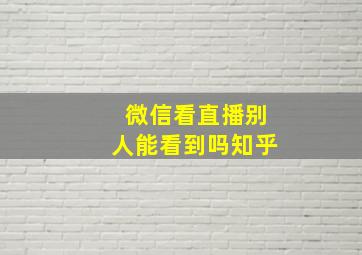 微信看直播别人能看到吗知乎