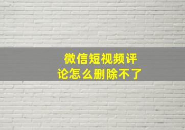 微信短视频评论怎么删除不了