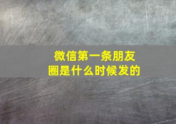 微信第一条朋友圈是什么时候发的