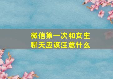 微信第一次和女生聊天应该注意什么