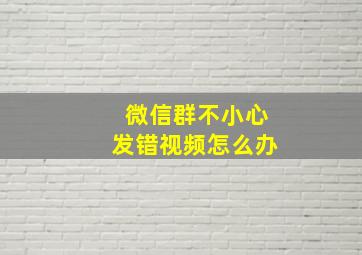 微信群不小心发错视频怎么办