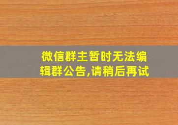 微信群主暂时无法编辑群公告,请稍后再试