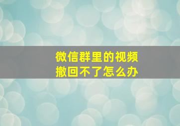 微信群里的视频撤回不了怎么办