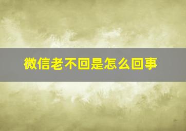 微信老不回是怎么回事