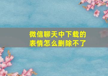 微信聊天中下载的表情怎么删除不了