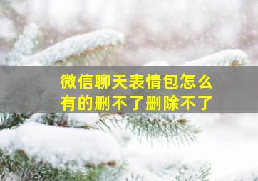 微信聊天表情包怎么有的删不了删除不了