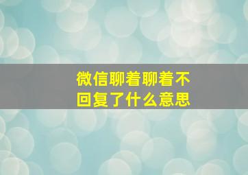 微信聊着聊着不回复了什么意思