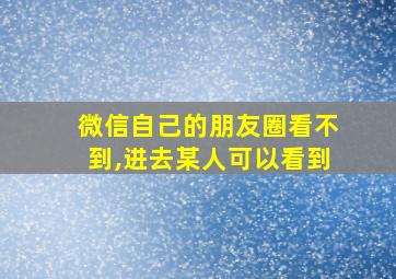 微信自己的朋友圈看不到,进去某人可以看到