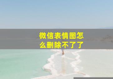 微信表情图怎么删除不了了