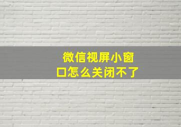 微信视屏小窗口怎么关闭不了