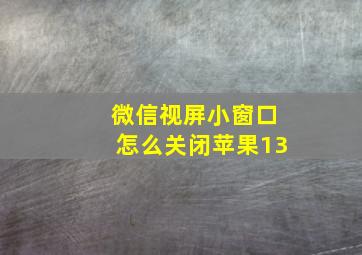 微信视屏小窗口怎么关闭苹果13