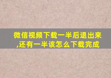 微信视频下载一半后退出来,还有一半该怎么下载完成