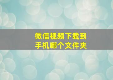 微信视频下载到手机哪个文件夹