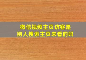 微信视频主页访客是别人搜索主页来看的吗