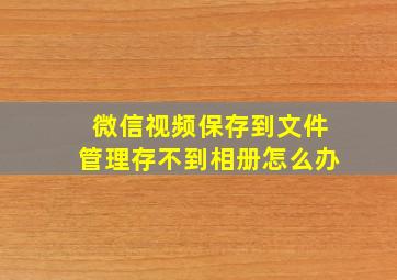 微信视频保存到文件管理存不到相册怎么办