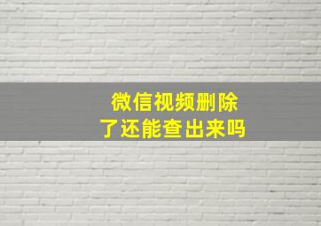 微信视频删除了还能查出来吗