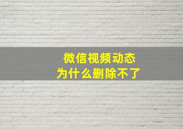 微信视频动态为什么删除不了