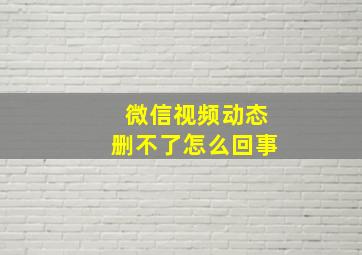 微信视频动态删不了怎么回事