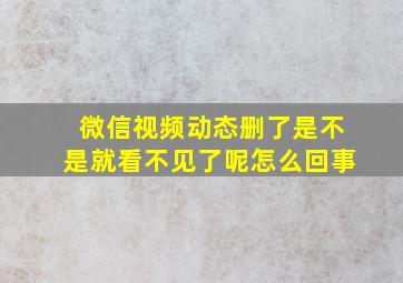 微信视频动态删了是不是就看不见了呢怎么回事