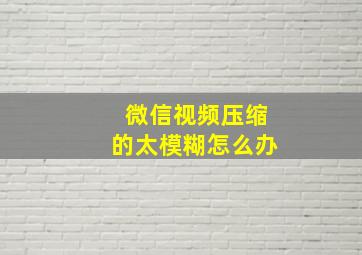 微信视频压缩的太模糊怎么办