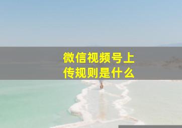 微信视频号上传规则是什么