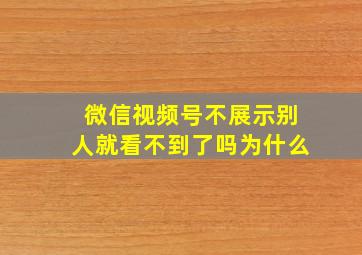 微信视频号不展示别人就看不到了吗为什么