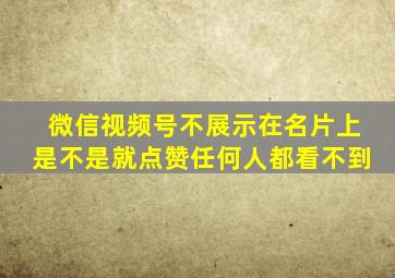 微信视频号不展示在名片上是不是就点赞任何人都看不到