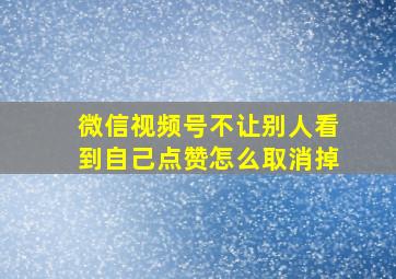 微信视频号不让别人看到自己点赞怎么取消掉