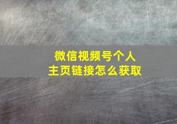 微信视频号个人主页链接怎么获取