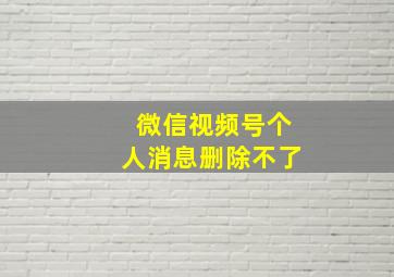 微信视频号个人消息删除不了