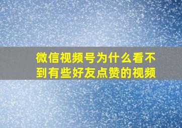 微信视频号为什么看不到有些好友点赞的视频