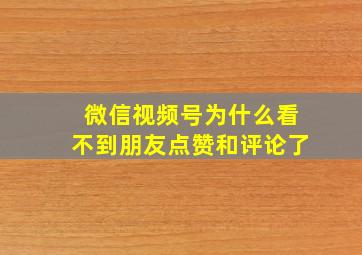 微信视频号为什么看不到朋友点赞和评论了