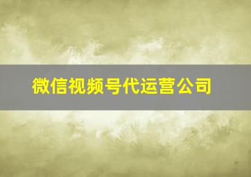 微信视频号代运营公司