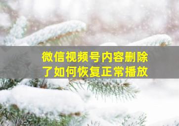 微信视频号内容删除了如何恢复正常播放