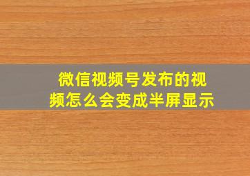 微信视频号发布的视频怎么会变成半屏显示