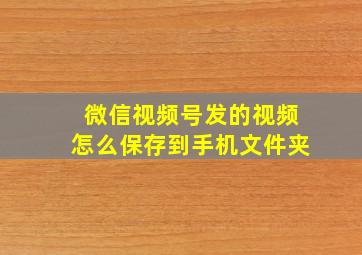 微信视频号发的视频怎么保存到手机文件夹