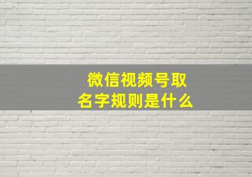 微信视频号取名字规则是什么