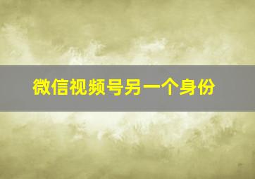 微信视频号另一个身份