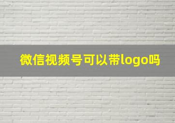 微信视频号可以带logo吗