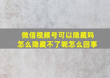 微信视频号可以隐藏吗怎么隐藏不了呢怎么回事