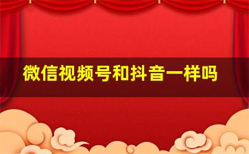 微信视频号和抖音一样吗