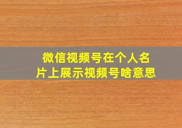 微信视频号在个人名片上展示视频号啥意思