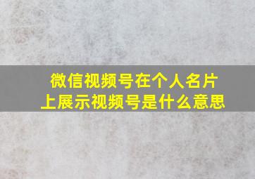 微信视频号在个人名片上展示视频号是什么意思