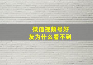 微信视频号好友为什么看不到