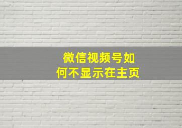 微信视频号如何不显示在主页