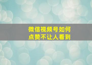 微信视频号如何点赞不让人看到