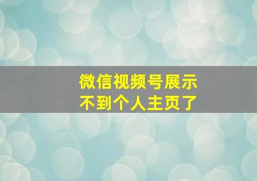 微信视频号展示不到个人主页了