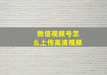 微信视频号怎么上传高清视频