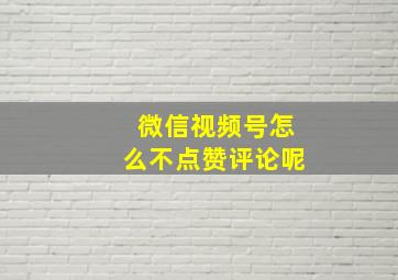 微信视频号怎么不点赞评论呢